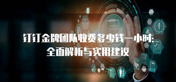钉钉金牌团队收费多少钱一小时:全面解析与实用建议