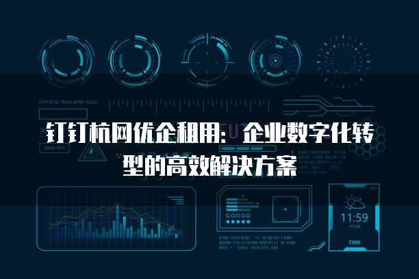 钉钉杭网优企租用:企业数字化转型的高效解决方案