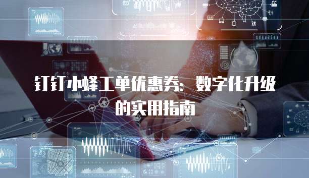 钉钉小蜂工单优惠券:数字化升级的实用指南