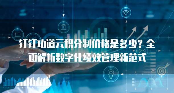钉钉功道云积分制价格是多少？全面解析数字化绩效管理新范式