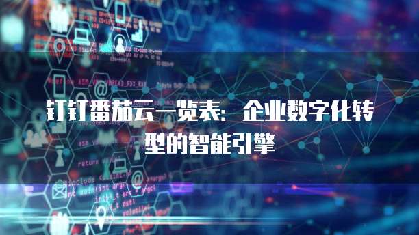 钉钉番茄云一览表：企业数字化转型的智能引擎