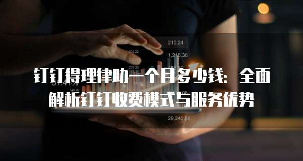 钉钉得理律助一个月多少钱:全面解析钉钉收费模式与服务优势