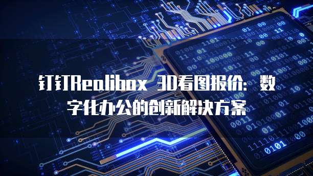 钉钉Realibox 3D看图报价:数字化办公的创新解决方案