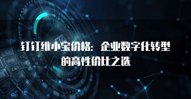 钉钉维小宝价格:企业数字化转型的高性价比之选