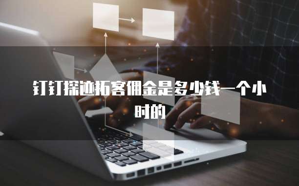 钉钉探迹拓客佣金是多少钱一个小时的