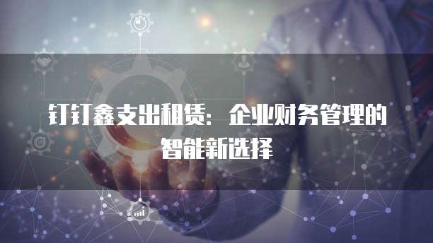 钉钉鑫支出租赁:企业财务管理的智能新选择