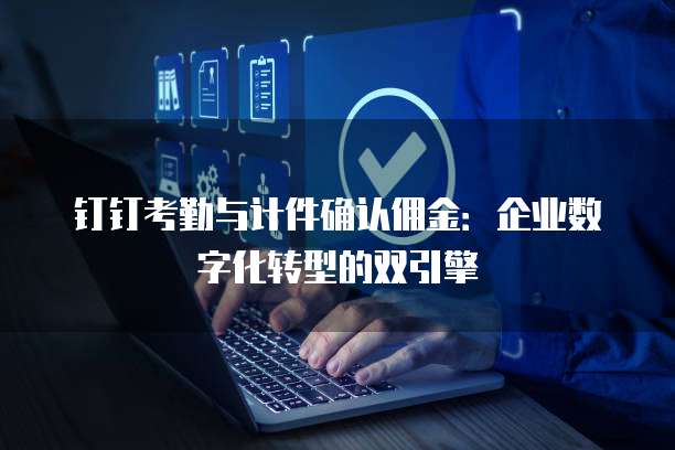 钉钉考勤与计件确认佣金：企业数字化转型的双引擎