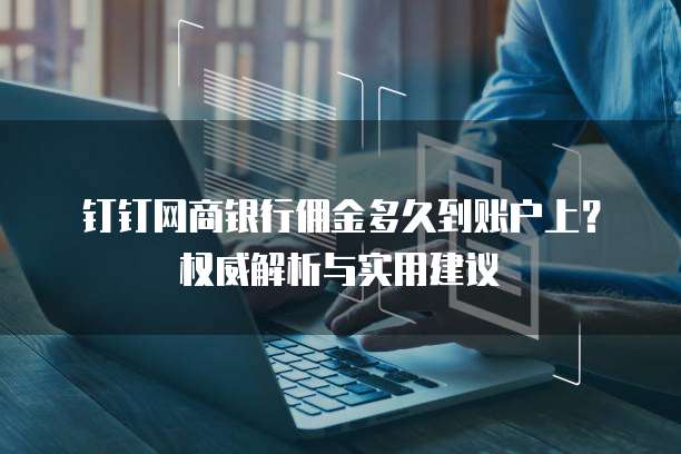钉钉网商银行佣金多久到账户上?权威解析与实用建议