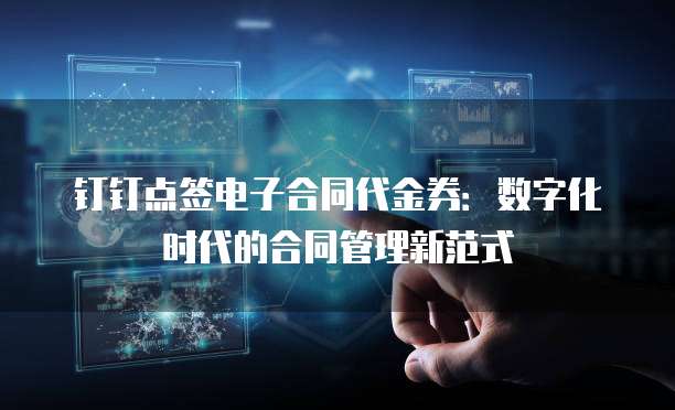 钉钉点签电子合同代金券：数字化时代的合同管理新范式