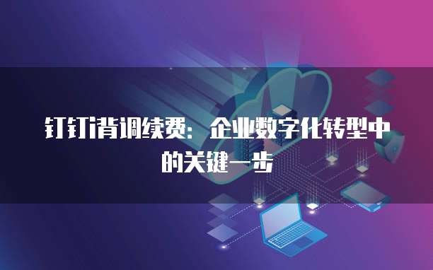钉钉i背调续费:企业数字化转型中的关键一步