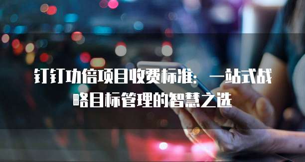 钉钉功倍项目收费标准：一站式战略目标管理的智慧之选