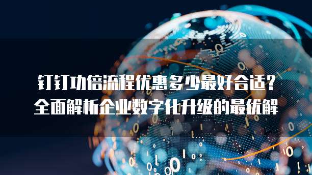 钉钉功倍流程优惠多少最好合适?全面解析企业数字化升级的最优解