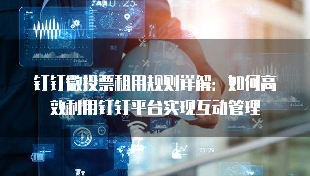钉钉微投票租用规则详解:如何高效利用钉钉平台实现互动管理