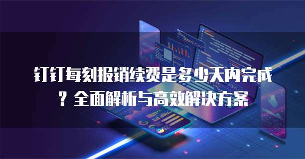 钉钉每刻报销续费是多少天内完成？全面解析与高效解决方案