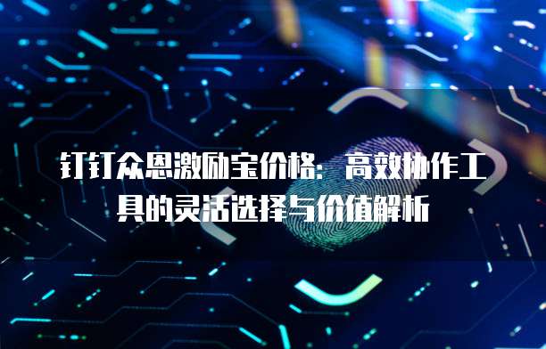 钉钉众恩激励宝价格:高效协作工具的灵活选择与价值解析