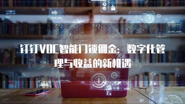 钉钉VOC智能门锁佣金：数字化管理与收益的新机遇