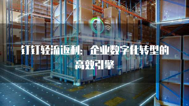 钉钉轻流返利:企业数字化转型的高效引擎