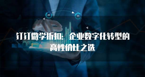 钉钉微学折扣：企业数字化转型的高性价比之选