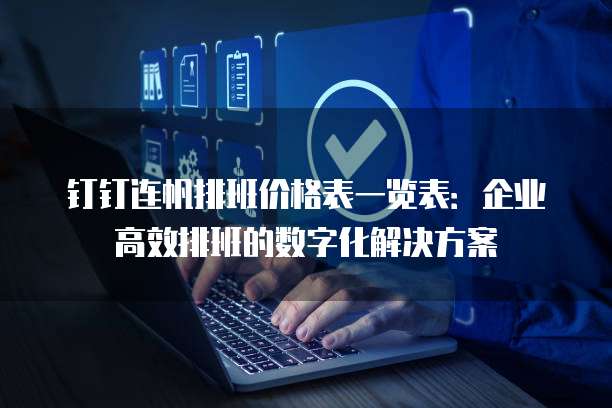 钉钉连帆排班价格表一览表：企业高效排班的数字化解决方案