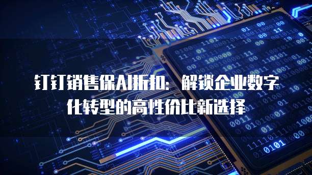 钉钉销售保AI折扣：解锁企业数字化转型的高性价比新选择