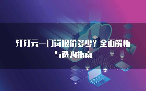 钉钉云一门岗报价多少?全面解析与选购指南