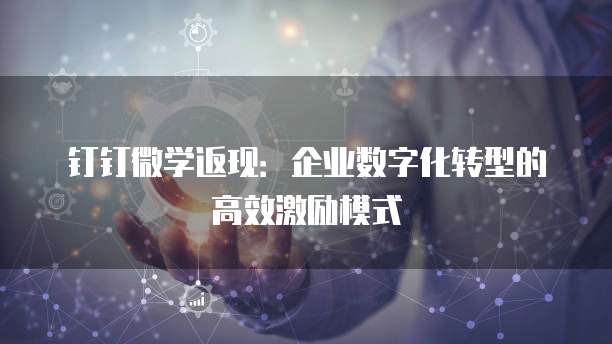 钉钉微学返现:企业数字化转型的高效激励模式