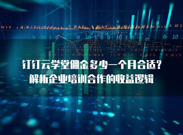 钉钉云学堂佣金多少一个月合适?解析企业培训合作的收益逻辑