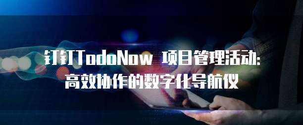 钉钉TodoNow 项目管理活动:高效协作的数字化导航仪