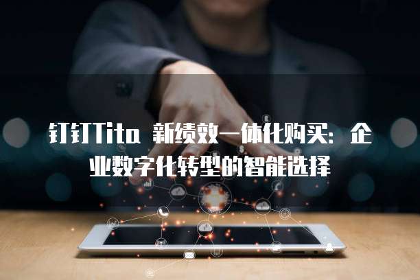 钉钉Tita 新绩效一体化购买：企业数字化转型的智能选择