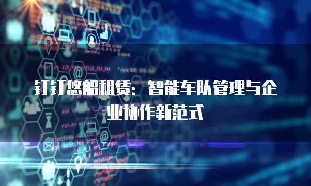 钉钉悠船租赁：智能车队管理与企业协作新范式