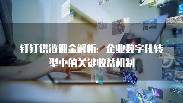 钉钉供链佣金解析：企业数字化转型中的关键收益机制