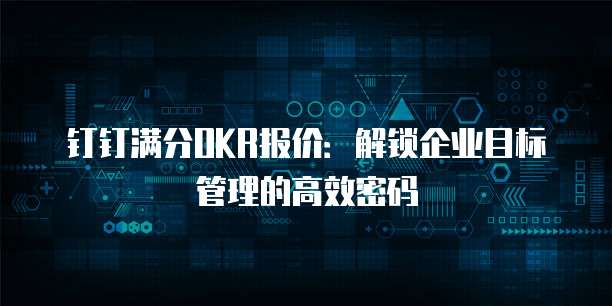 钉钉满分OKR报价：解锁企业目标管理的高效密码