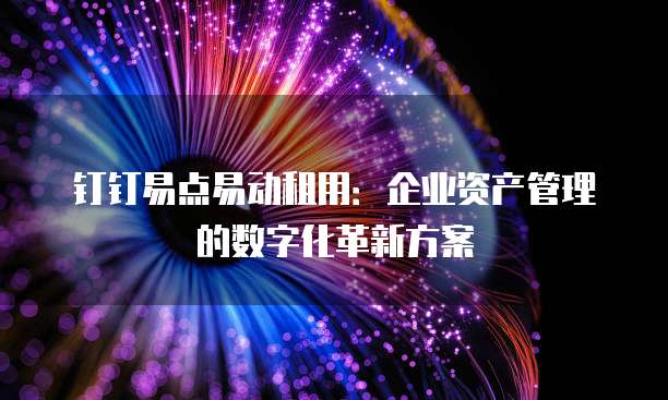 钉钉易点易动租用:企业资产管理的数字化革新方案