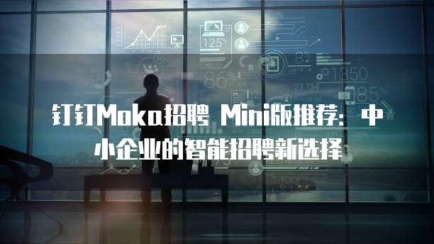 钉钉Moka招聘 Mini版推荐:中小企业的智能招聘新选择