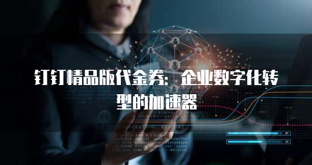 钉钉精品版代金券:企业数字化转型的加速器