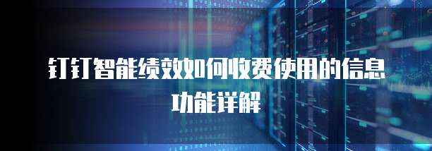 钉钉智能绩效如何收费使用的信息功能详解