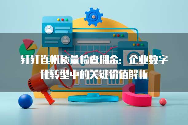 钉钉连帆质量检查佣金:企业数字化转型中的关键价值解析