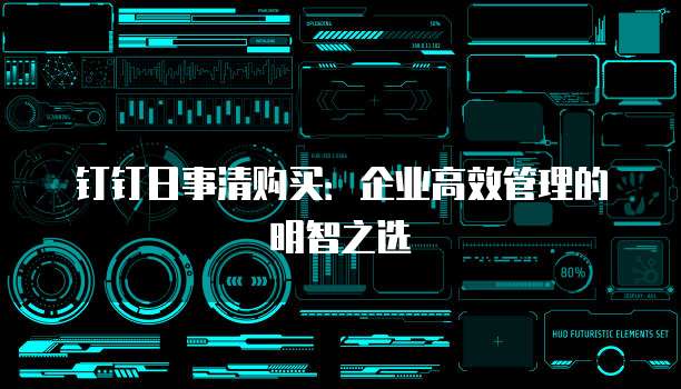 钉钉日事清购买:企业高效管理的明智之选