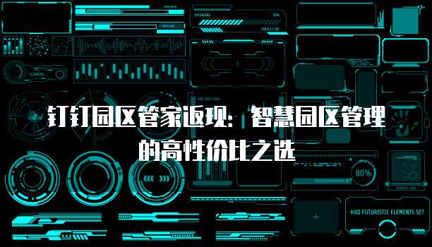 钉钉园区管家返现:智慧园区管理的高性价比之选