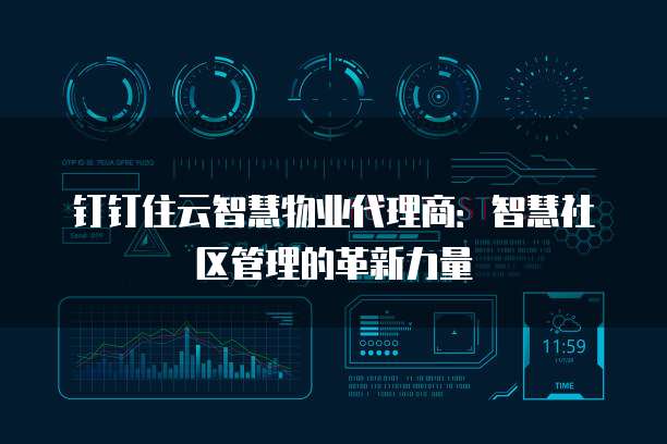 钉钉住云智慧物业代理商:智慧社区管理的革新力量