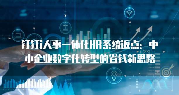 钉钉i人事一体化HR系统返点:中小企业数字化转型的省钱新思路