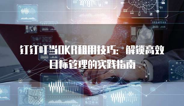 钉钉叮当OKR租用技巧:解锁高效目标管理的实践指南