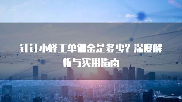 钉钉小蜂工单佣金是多少?深度解析与实用指南