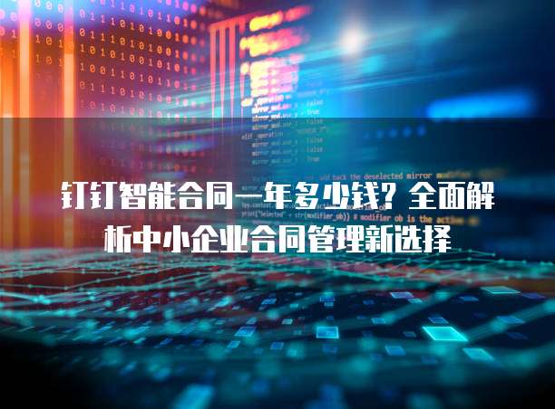 钉钉智能合同一年多少钱?全面解析中小企业合同管理新选择