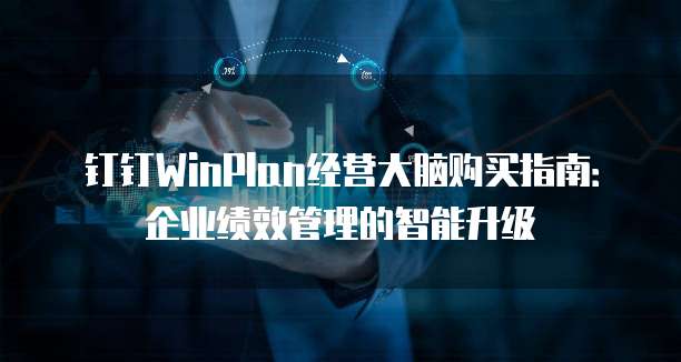 钉钉WinPlan经营大脑购买指南：企业绩效管理的智能升级