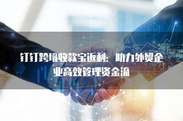 钉钉跨境收款宝返利:助力外贸企业高效管理资金流