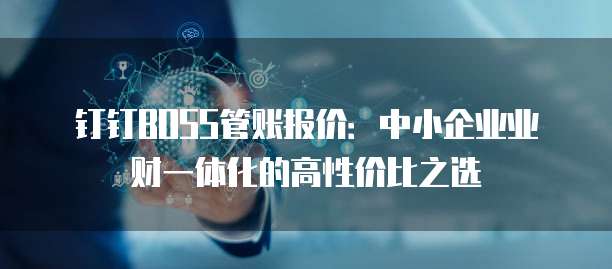 钉钉BOSS管账报价:中小企业业财一体化的高性价比之选