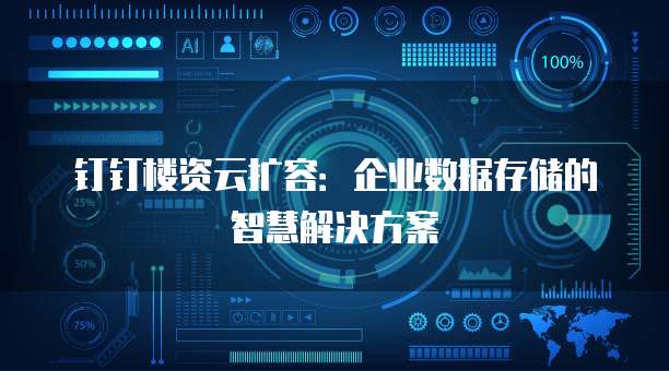 钉钉楼资云扩容:企业数据存储的智慧解决方案