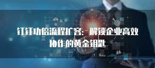 钉钉功倍流程扩容:解锁企业高效协作的黄金钥匙