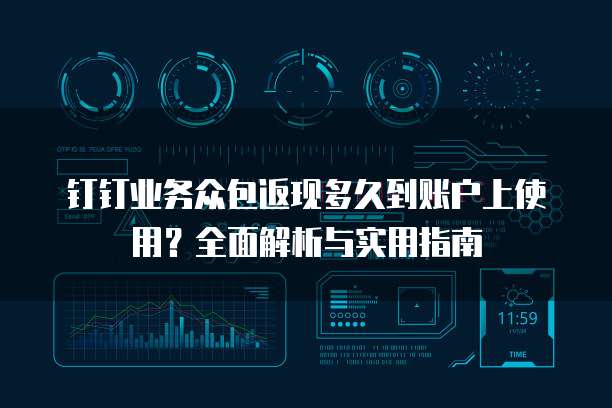 钉钉业务众包返现多久到账户上使用?全面解析与实用指南